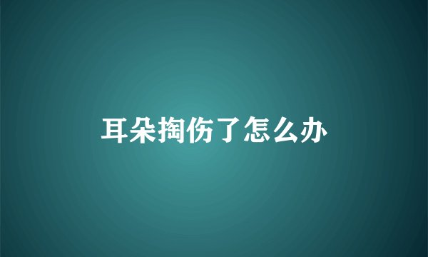 耳朵掏伤了怎么办