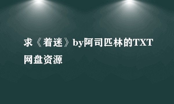 求《着迷》by阿司匹林的TXT网盘资源