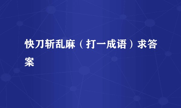 快刀斩乱麻（打一成语）求答案