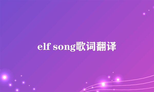 elf song歌词翻译