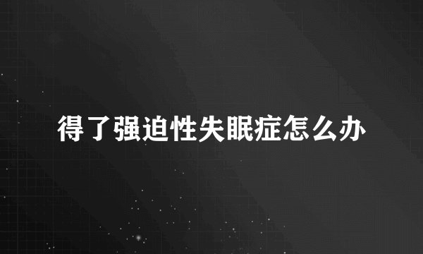 得了强迫性失眠症怎么办