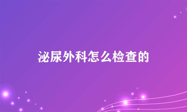 泌尿外科怎么检查的