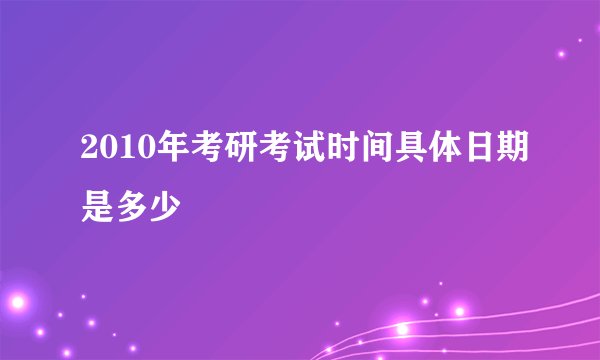 2010年考研考试时间具体日期是多少