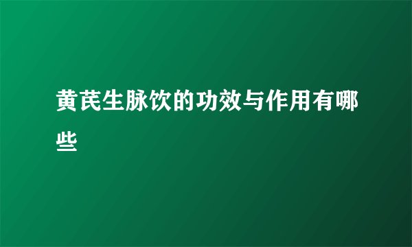 黄芪生脉饮的功效与作用有哪些