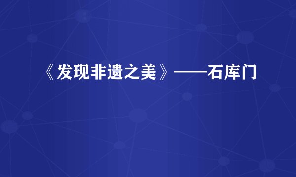 《发现非遗之美》——石库门