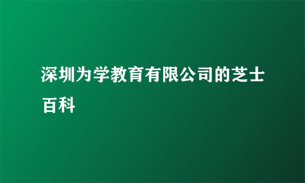 深圳为学教育有限公司的芝士百科