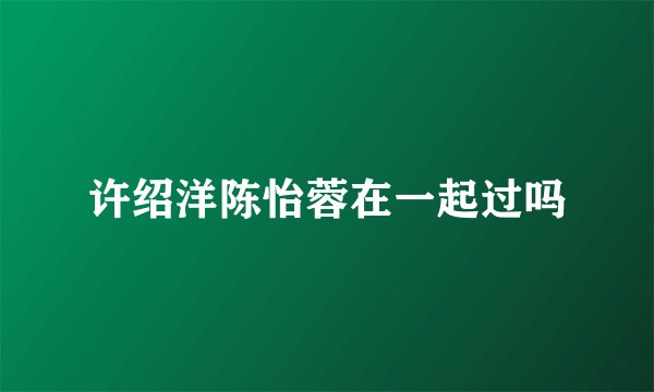 许绍洋陈怡蓉在一起过吗