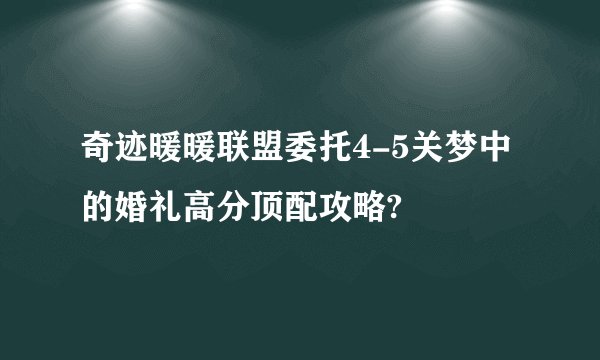 奇迹暖暖联盟委托4-5关梦中的婚礼高分顶配攻略?