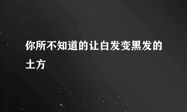 你所不知道的让白发变黑发的土方