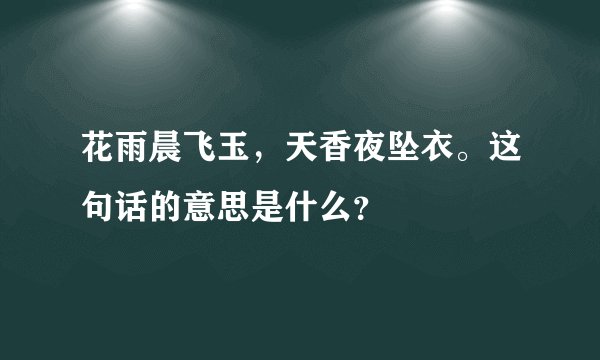 花雨晨飞玉，天香夜坠衣。这句话的意思是什么？