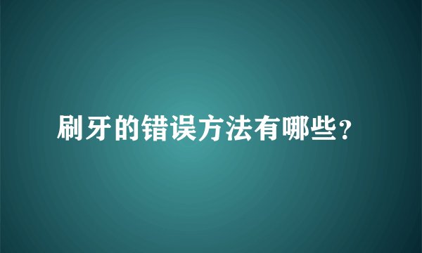 刷牙的错误方法有哪些？
