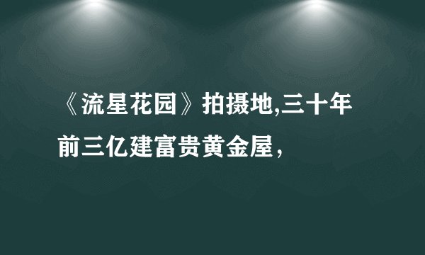 《流星花园》拍摄地,三十年前三亿建富贵黄金屋，