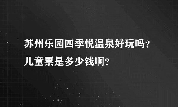 苏州乐园四季悦温泉好玩吗？儿童票是多少钱啊？