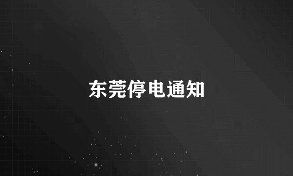 东莞停电通知