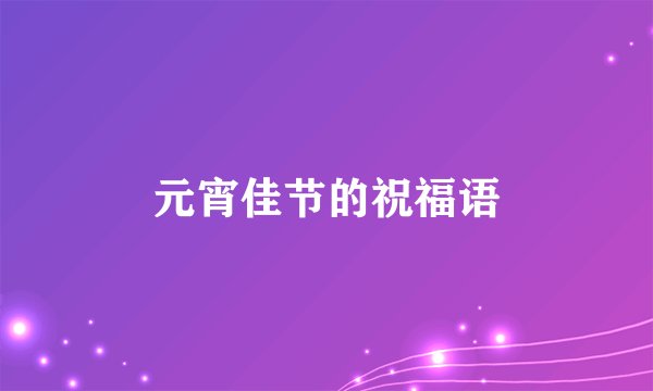 元宵佳节的祝福语