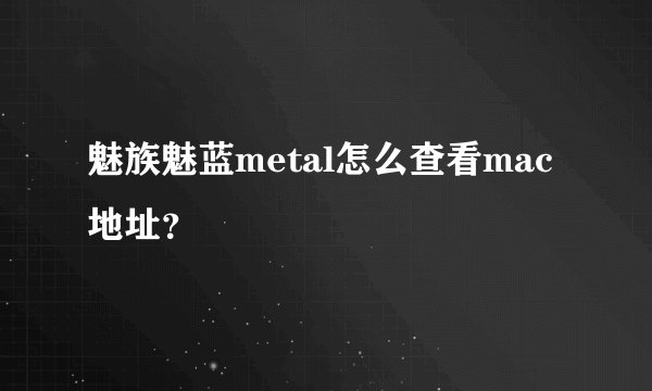 魅族魅蓝metal怎么查看mac地址？