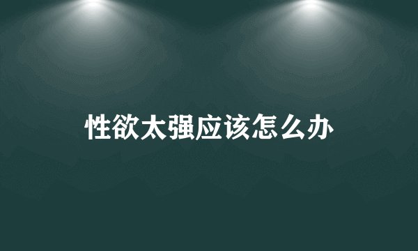 性欲太强应该怎么办