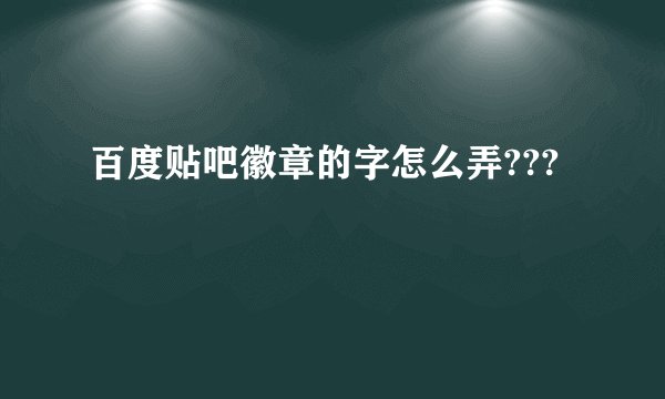 百度贴吧徽章的字怎么弄???