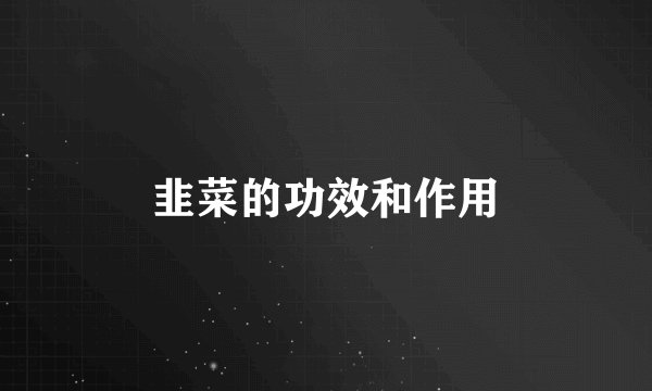 韭菜的功效和作用