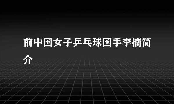 前中国女子乒乓球国手李楠简介