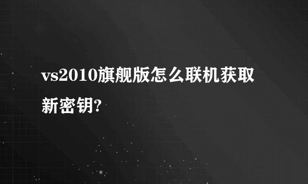 vs2010旗舰版怎么联机获取新密钥?