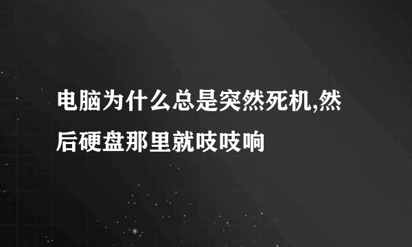 电脑为什么总是突然死机,然后硬盘那里就吱吱响
