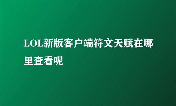 LOL新版客户端符文天赋在哪里查看呢