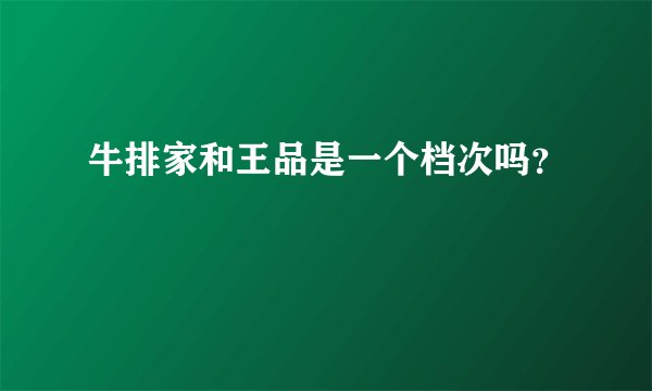 牛排家和王品是一个档次吗？