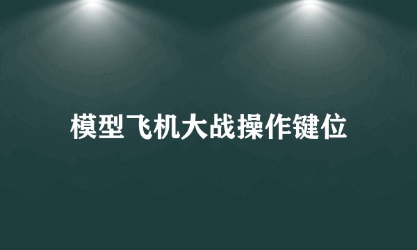 模型飞机大战操作键位
