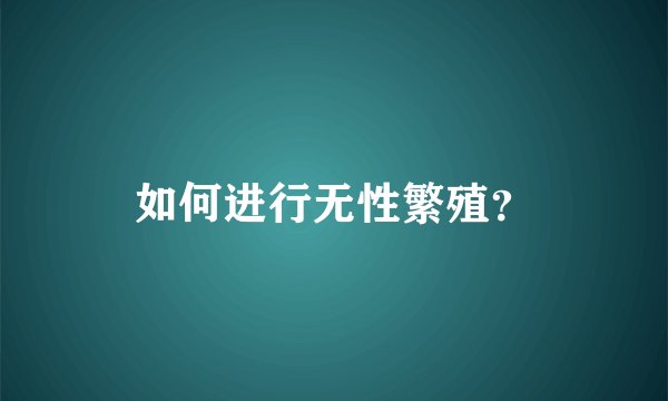 如何进行无性繁殖？