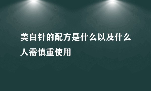美白针的配方是什么以及什么人需慎重使用