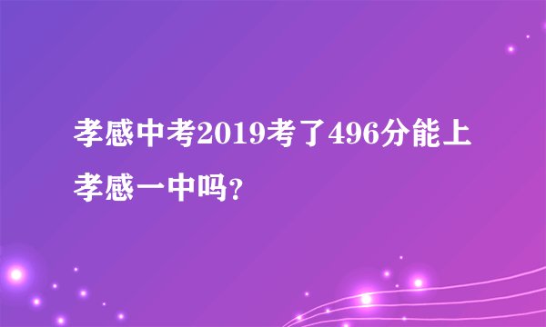 孝感中考2019考了496分能上孝感一中吗？