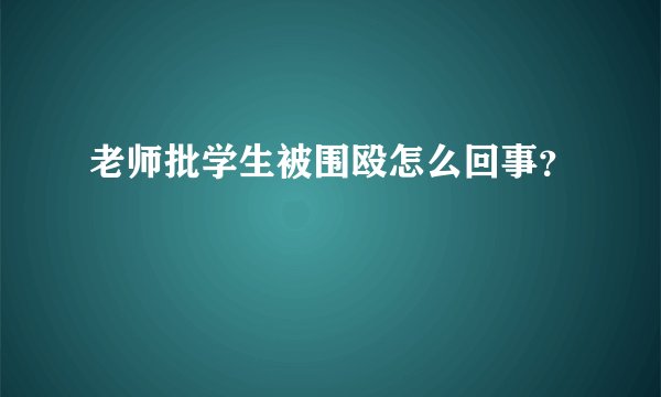 老师批学生被围殴怎么回事？