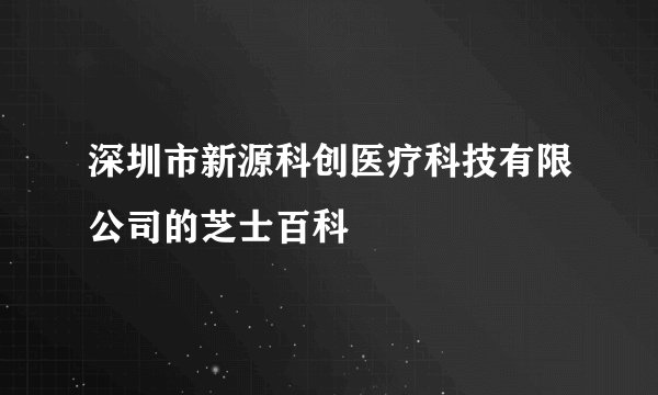 深圳市新源科创医疗科技有限公司的芝士百科