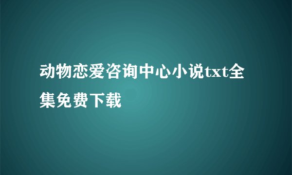 动物恋爱咨询中心小说txt全集免费下载