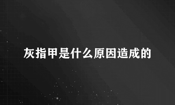 灰指甲是什么原因造成的