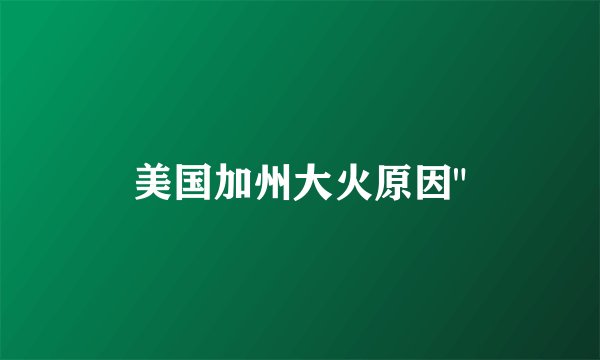 美国加州大火原因