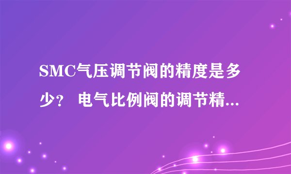 SMC气压调节阀的精度是多少？ 电气比例阀的调节精度是多少？