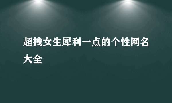 超拽女生犀利一点的个性网名大全