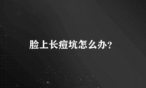 脸上长痘坑怎么办？