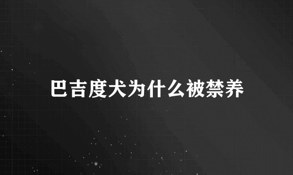 巴吉度犬为什么被禁养