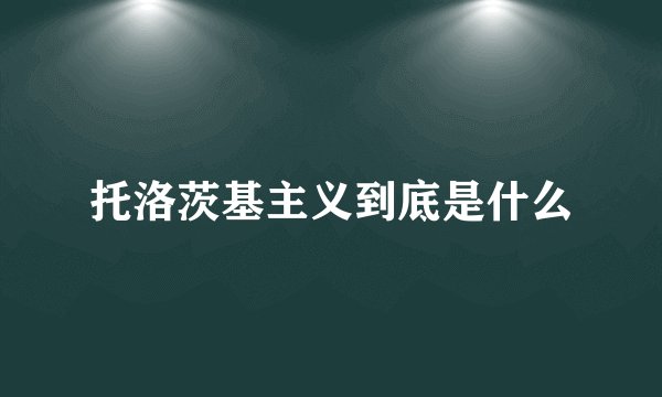 托洛茨基主义到底是什么