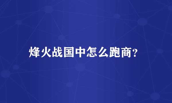 烽火战国中怎么跑商？