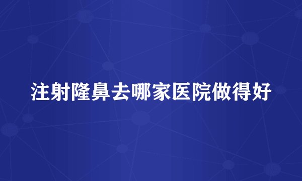 注射隆鼻去哪家医院做得好