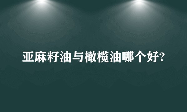 亚麻籽油与橄榄油哪个好?
