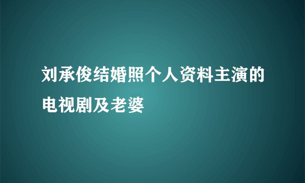 刘承俊结婚照个人资料主演的电视剧及老婆