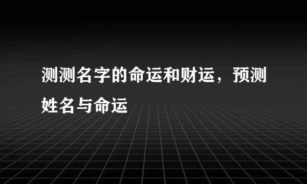 测测名字的命运和财运，预测姓名与命运