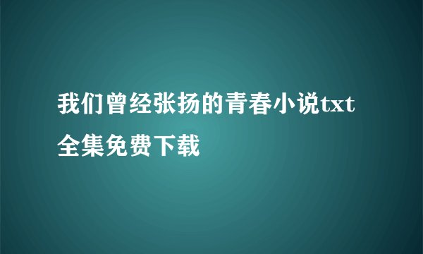 我们曾经张扬的青春小说txt全集免费下载