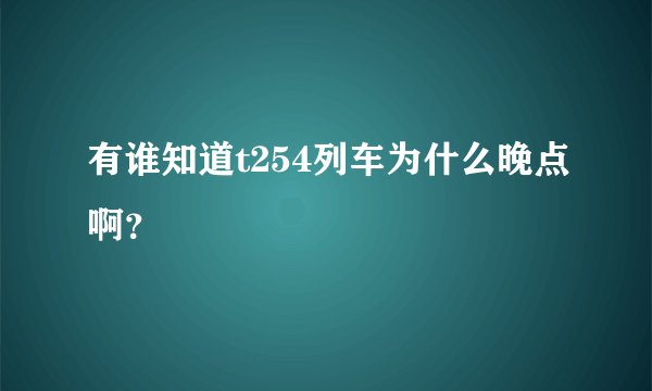 有谁知道t254列车为什么晚点啊？