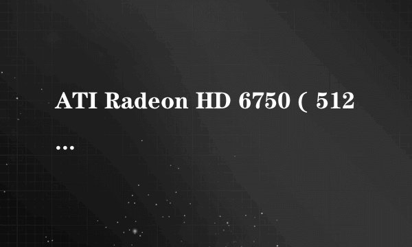 ATI Radeon HD 6750 ( 512 MB / 蓝宝石 )一玩游戏就蓝屏或黑屏故障,求助!